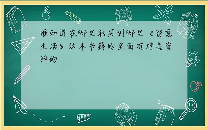 谁知道在哪里能买到哪里《留意生活》这本书籍的里面有增高资料的