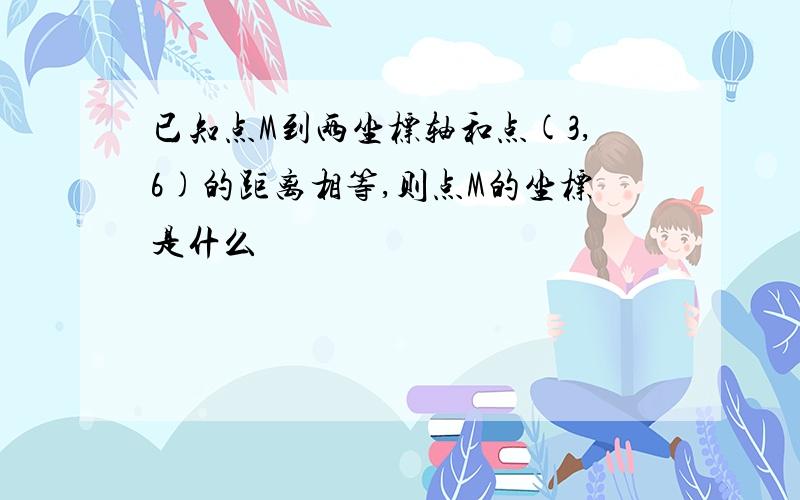 已知点M到两坐标轴和点(3,6)的距离相等,则点M的坐标是什么