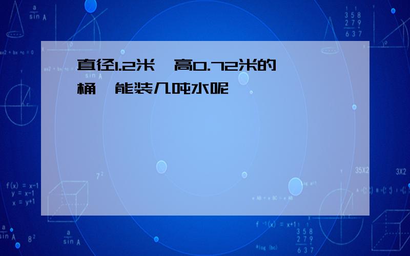 直径1.2米,高0.72米的桶,能装几吨水呢