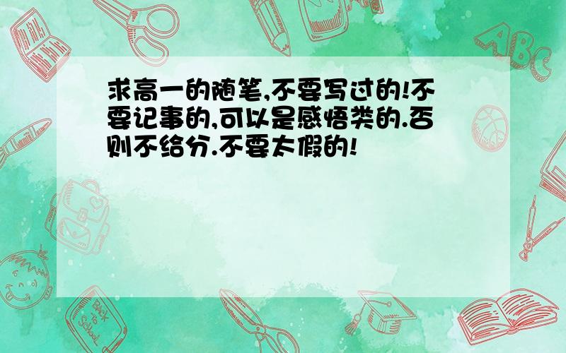 求高一的随笔,不要写过的!不要记事的,可以是感悟类的.否则不给分.不要太假的!