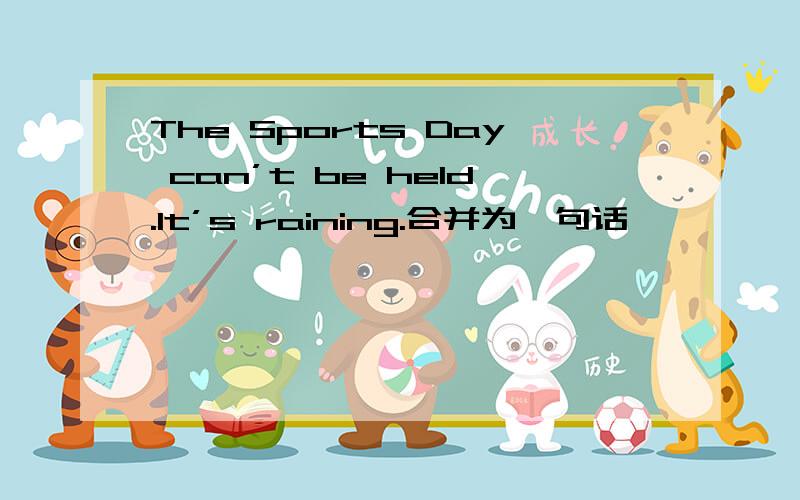 The Sports Day can’t be held.It’s raining.合并为一句话