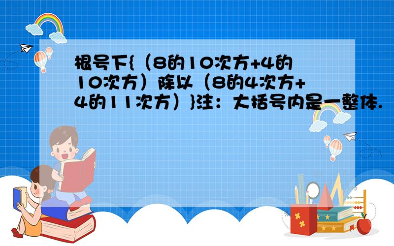 根号下{（8的10次方+4的10次方）除以（8的4次方+4的11次方）}注：大括号内是一整体.