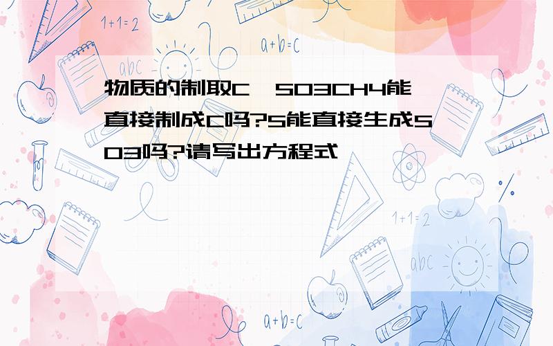 物质的制取C,SO3CH4能直接制成C吗?S能直接生成SO3吗?请写出方程式