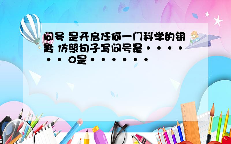 问号 是开启任何一门科学的钥匙 仿照句子写问号是······ 0是······