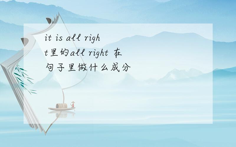 it is all right里的all right 在句子里做什么成分