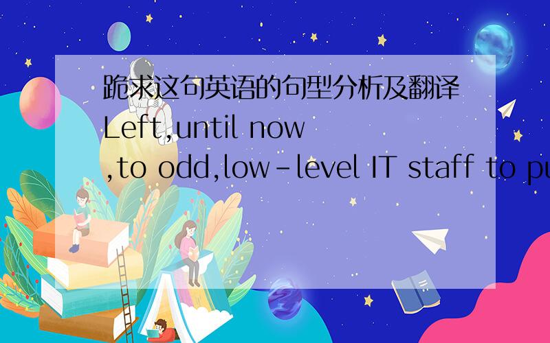 跪求这句英语的句型分析及翻译Left,until now,to odd,low-level IT staff to put right ,and seen as a concern only of date-rich  industries such as banking,telecons, and air travel ,information protection is now high on the boss’s agenda i