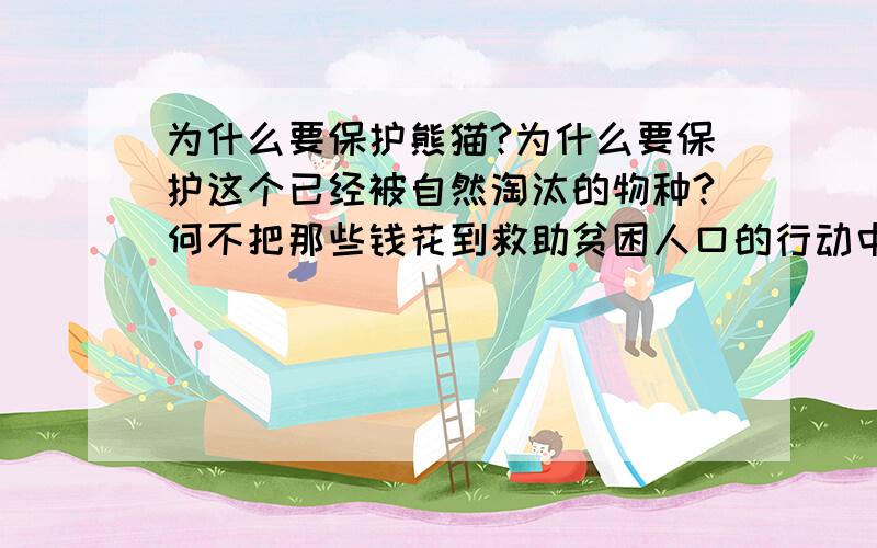 为什么要保护熊猫?为什么要保护这个已经被自然淘汰的物种?何不把那些钱花到救助贫困人口的行动中呢?