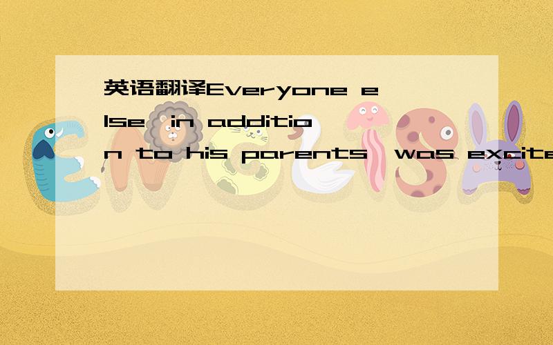 英语翻译Everyone else,in addition to his parents,was excited at the news.Neither you nor i nor anybody else knows anything about it.看了3位的翻译，仍然没有解除疑惑。因为提问的目的就是想求证第一句到底是像1L翻译