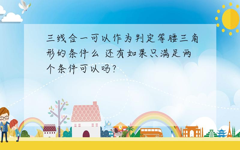 三线合一可以作为判定等腰三角形的条件么 还有如果只满足两个条件可以吗?