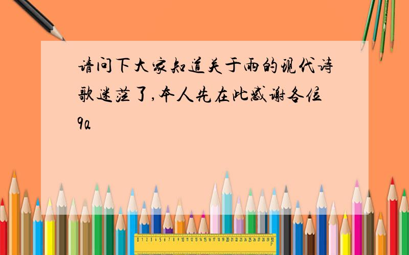 请问下大家知道关于雨的现代诗歌迷茫了,本人先在此感谢各位9a