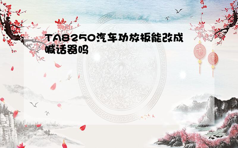 TA8250汽车功放板能改成喊话器吗