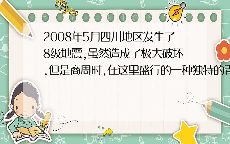 2008年5月四川地区发生了8级地震,虽然造成了极大破坏,但是商周时,在这里盛行的一种独特的青铜文化几乎有受到损失,这一文化是什么?