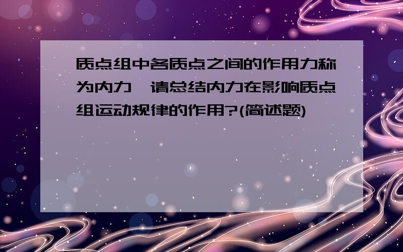 质点组中各质点之间的作用力称为内力,请总结内力在影响质点组运动规律的作用?(简述题)