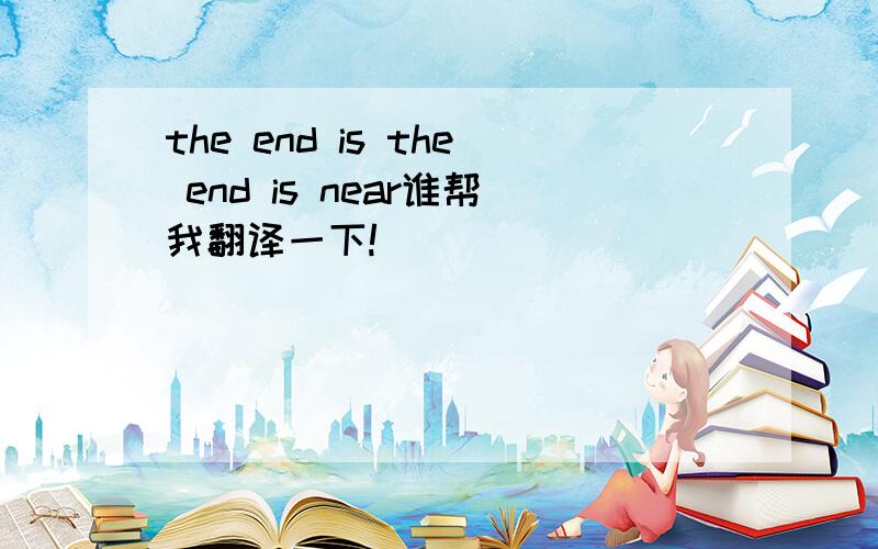 the end is the end is near谁帮我翻译一下!