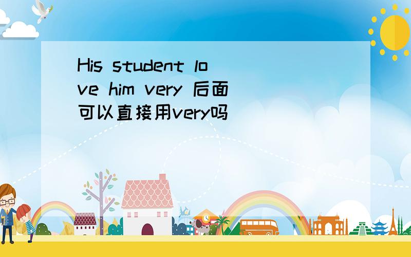 His student love him very 后面可以直接用very吗