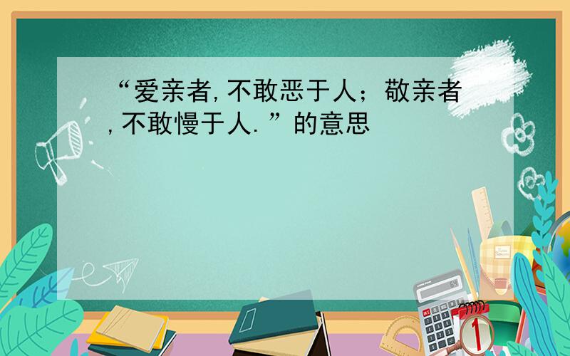 “爱亲者,不敢恶于人；敬亲者,不敢慢于人.”的意思