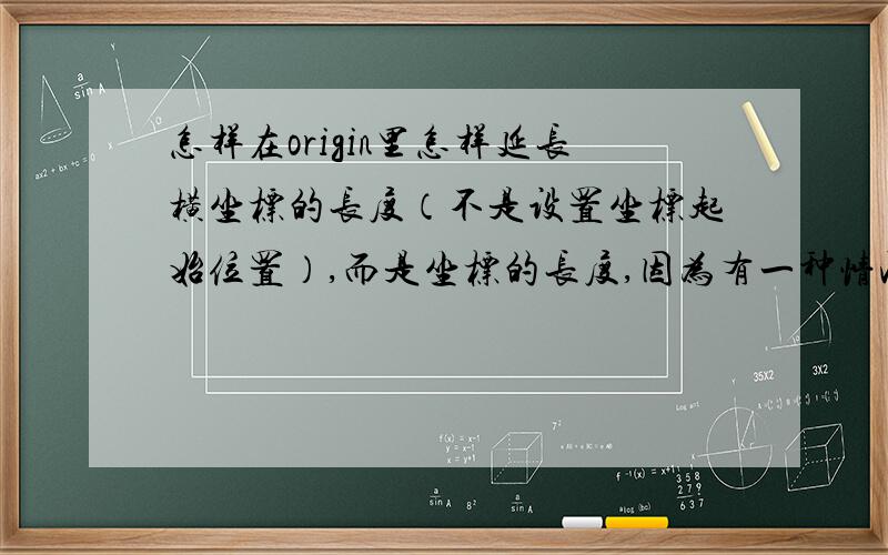 怎样在origin里怎样延长横坐标的长度（不是设置坐标起始位置）,而是坐标的长度,因为有一种情况是无论你怎么设置起起始范围值和increment value,横坐标的长度都不变,这样横坐标要么看起来很