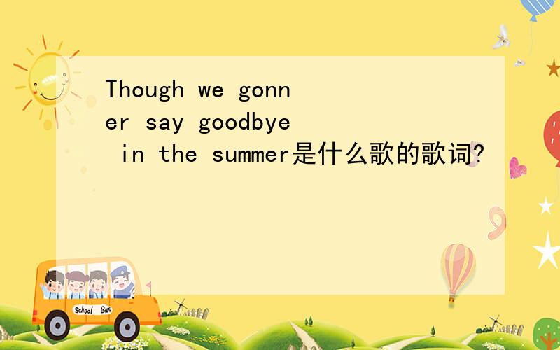 Though we gonner say goodbye in the summer是什么歌的歌词?