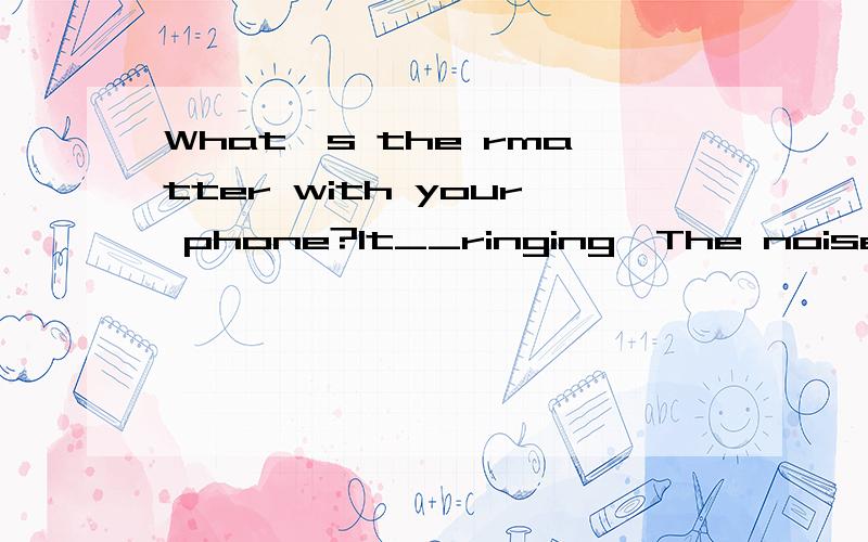 What's the rmatter with your phone?It__ringing,The noise is driving me crazy.A.never stopsB.can't be stoppedc.isn't stoppedD.won't stop选哪个啊,为什么不选B ,这种情况不能用被动表达么可是答案是A never stops