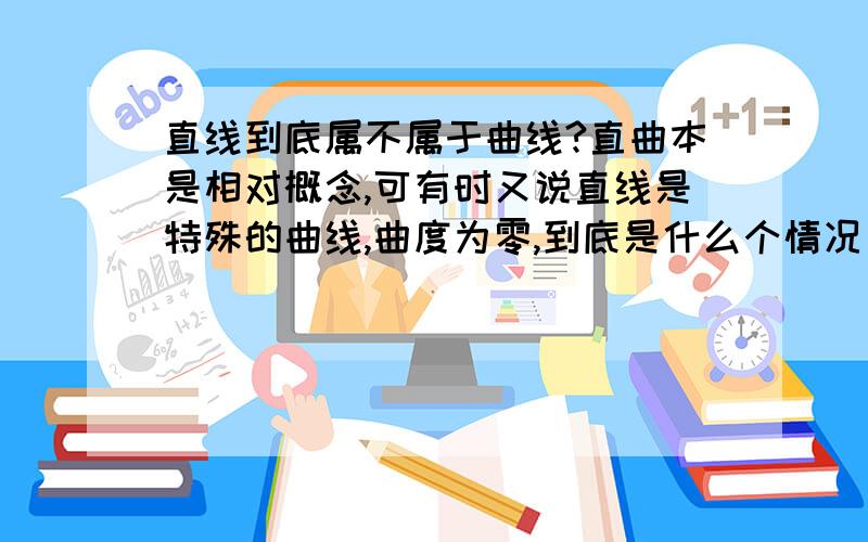 直线到底属不属于曲线?直曲本是相对概念,可有时又说直线是特殊的曲线,曲度为零,到底是什么个情况