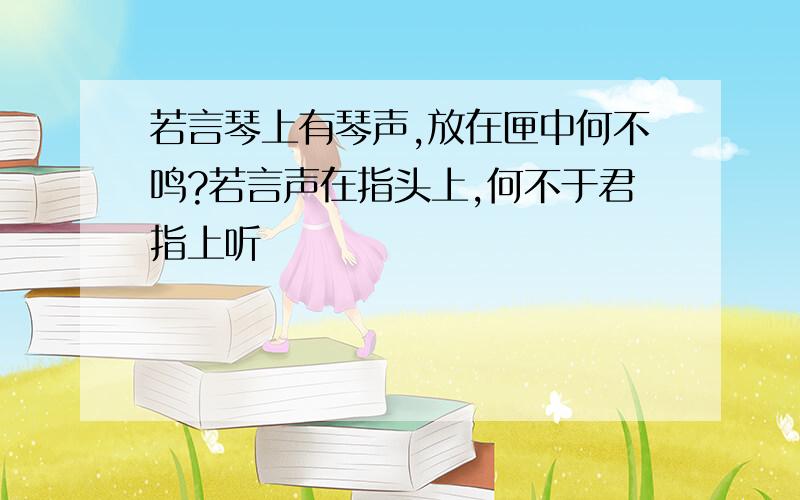 若言琴上有琴声,放在匣中何不鸣?若言声在指头上,何不于君指上听