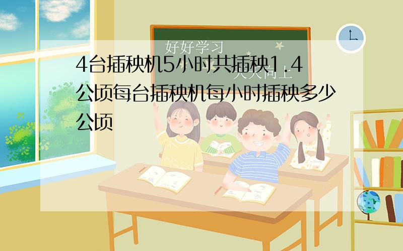 4台插秧机5小时共插秧1.4公顷每台插秧机每小时插秧多少公顷