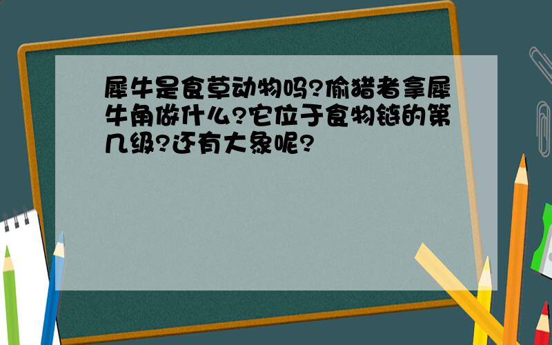 犀牛是食草动物吗?偷猎者拿犀牛角做什么?它位于食物链的第几级?还有大象呢?