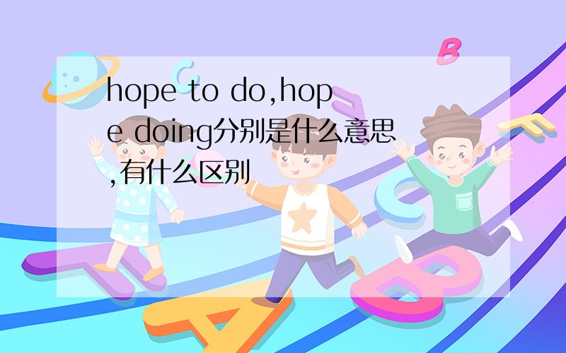 hope to do,hope doing分别是什么意思,有什么区别