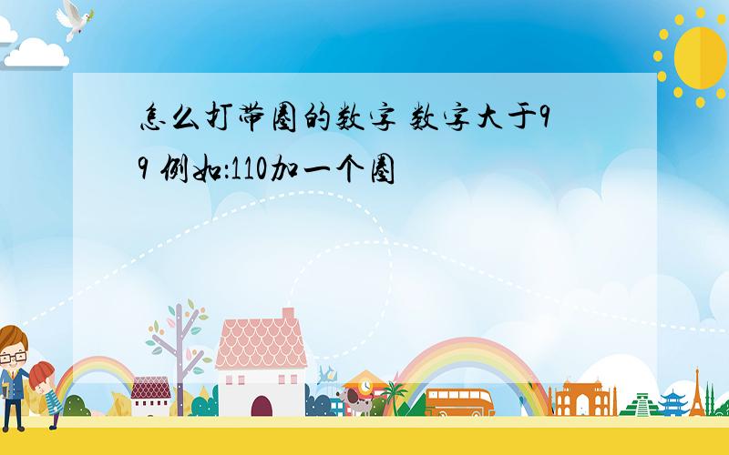 怎么打带圈的数字 数字大于99 例如：110加一个圈