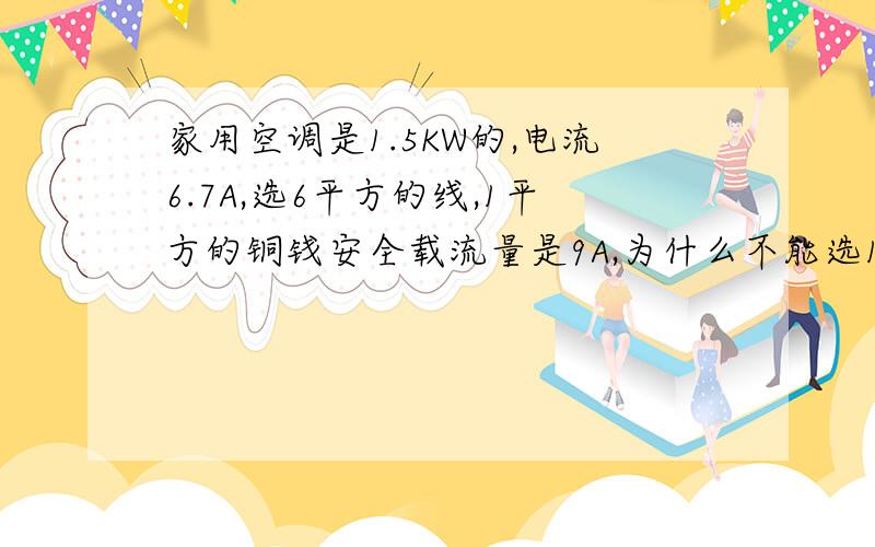 家用空调是1.5KW的,电流6.7A,选6平方的线,1平方的铜钱安全载流量是9A,为什么不能选1或2.5平方的线