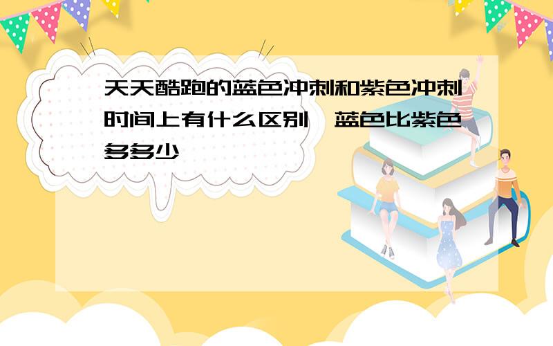 天天酷跑的蓝色冲刺和紫色冲刺时间上有什么区别,蓝色比紫色多多少