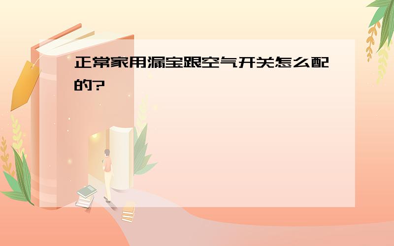 正常家用漏宝跟空气开关怎么配的?