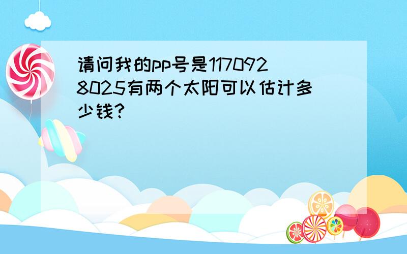 请问我的pp号是1170928025有两个太阳可以估计多少钱?