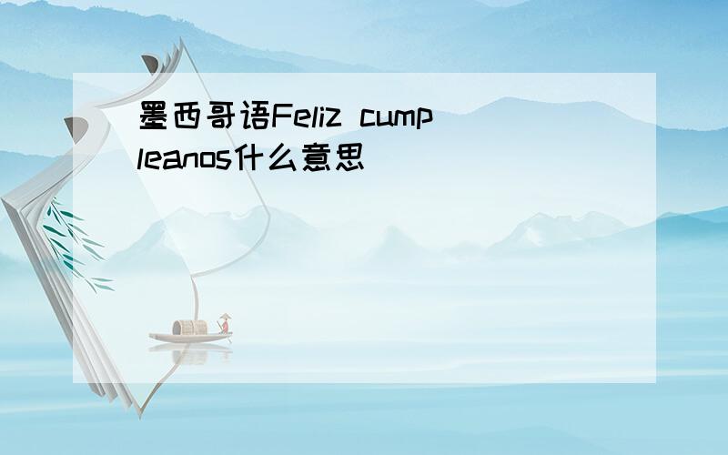 墨西哥语Feliz cumpleanos什么意思