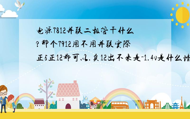 电源7812并联二极管干什么?那个7912用不用并联实际正5正12都可以.负12出不来是-1.4v是什么情况.7912的一管脚（vi）变压器电压时-3.5..怎么会这么高.在电脑上模拟是-14.怎么回事是哪里有问题.