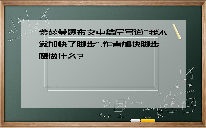 紫藤萝瀑布文中结尾写道“我不觉加快了脚步”.作者加快脚步想做什么?