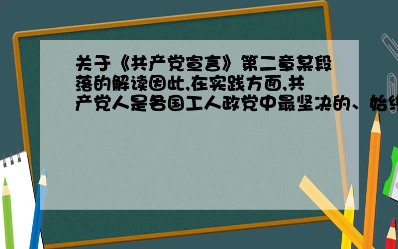 关于《共产党宣言》第二章某段落的解读因此,在实践方面,共产党人是各国工人政党中最坚决的、始终起推动作用的部分；在理论方面,他们胜过其余的无产阶级群众的地方在于他们了解了无