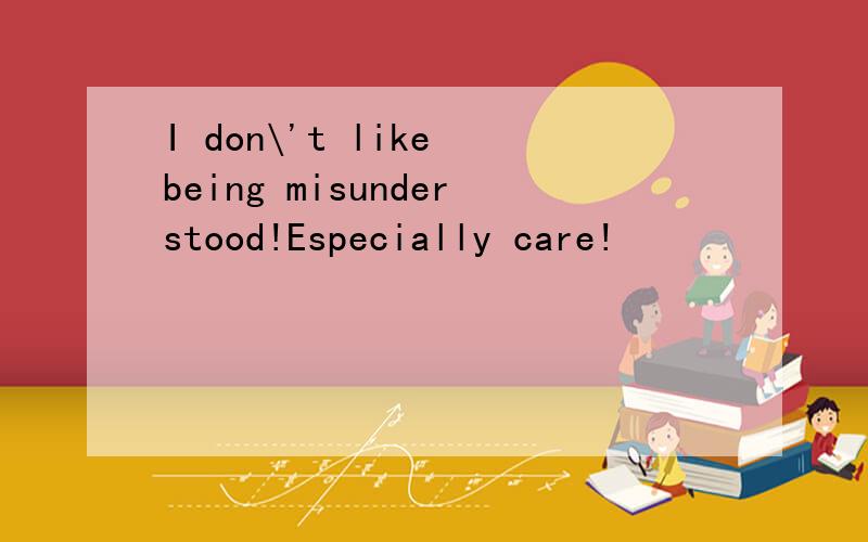 I don\'t like being misunderstood!Especially care!