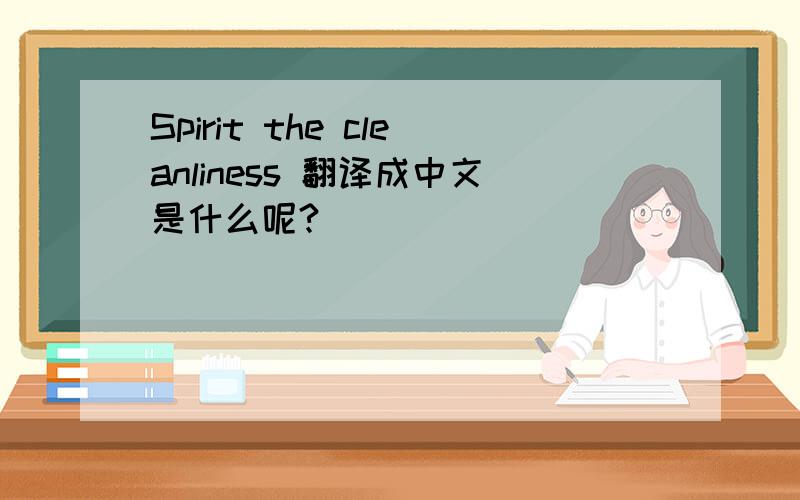 Spirit the cleanliness 翻译成中文是什么呢?