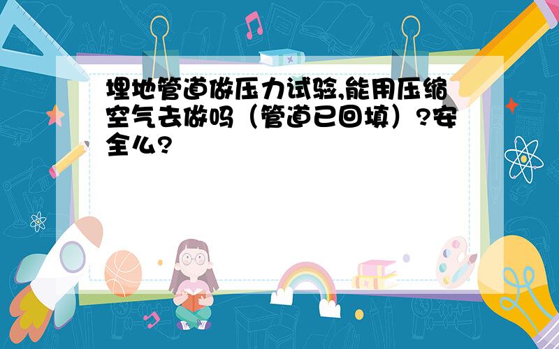 埋地管道做压力试验,能用压缩空气去做吗（管道已回填）?安全么?