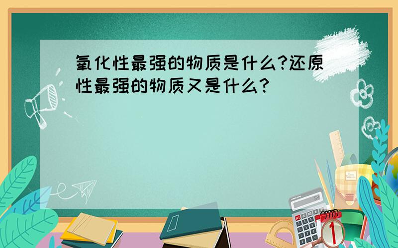 氧化性最强的物质是什么?还原性最强的物质又是什么?