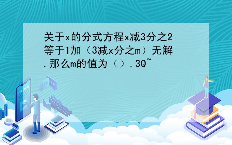 关于x的分式方程x减3分之2等于1加（3减x分之m）无解,那么m的值为（）,3Q~