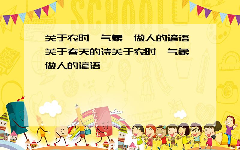 关于农时、气象、做人的谚语 关于春天的诗关于农时、气象、做人的谚语                                                    关于春天的诗