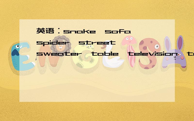 英语：snake,sofa,spider,street,sweater,table,television,towel,toy,trousers,watch,wear的中文意思是