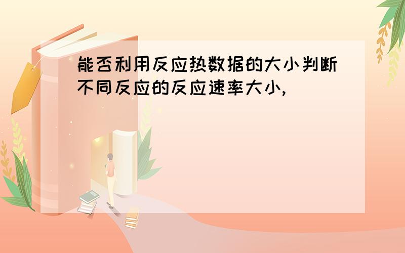 能否利用反应热数据的大小判断不同反应的反应速率大小,