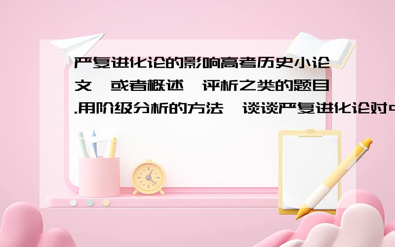 严复进化论的影响高考历史小论文,或者概述,评析之类的题目.用阶级分析的方法,谈谈严复进化论对中国各阶级的影响.