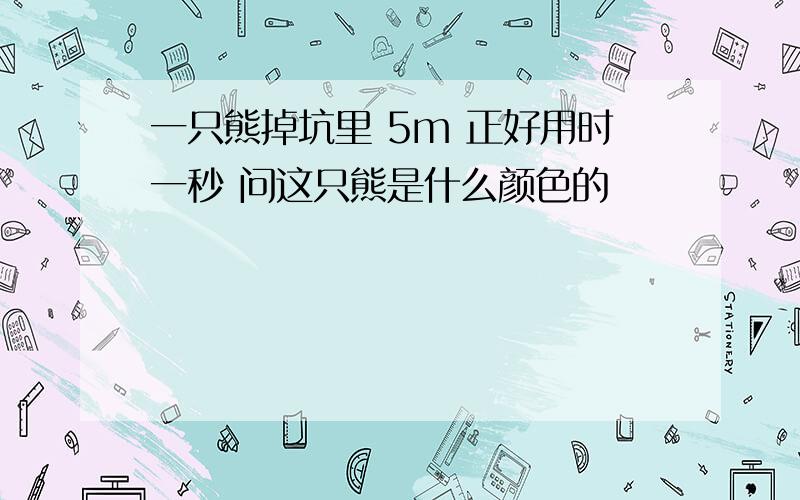 一只熊掉坑里 5m 正好用时一秒 问这只熊是什么颜色的