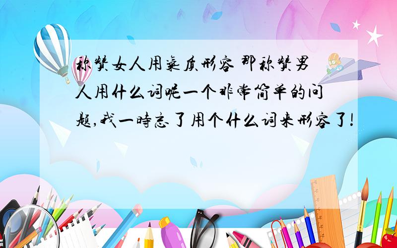 称赞女人用气质形容 那称赞男人用什么词呢一个非常简单的问题,我一时忘了用个什么词来形容了!