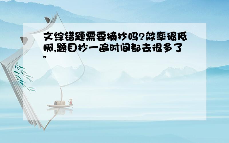 文综错题需要摘抄吗?效率很低啊,题目抄一遍时间都去很多了~