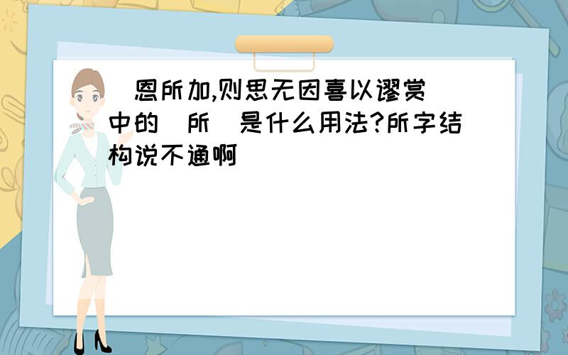 ＂恩所加,则思无因喜以谬赏＂中的＂所＂是什么用法?所字结构说不通啊